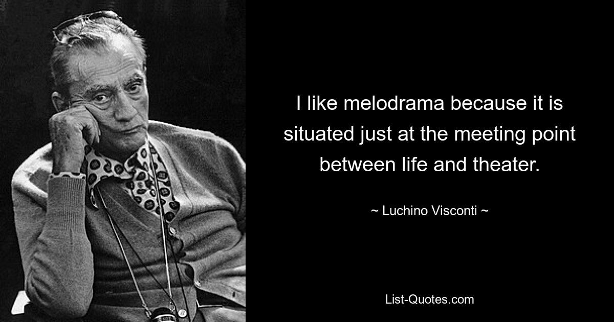 Мне нравится мелодрама, потому что она находится как раз на стыке жизни и театра. — © Лукино Висконти 