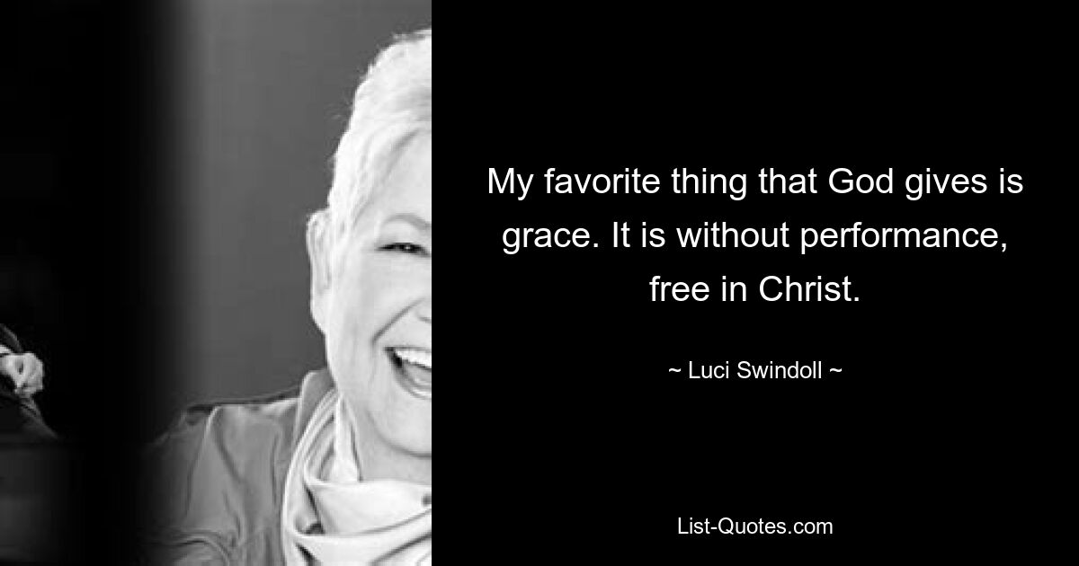 My favorite thing that God gives is grace. It is without performance, free in Christ. — © Luci Swindoll