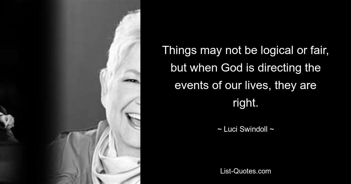 Things may not be logical or fair, but when God is directing the events of our lives, they are right. — © Luci Swindoll