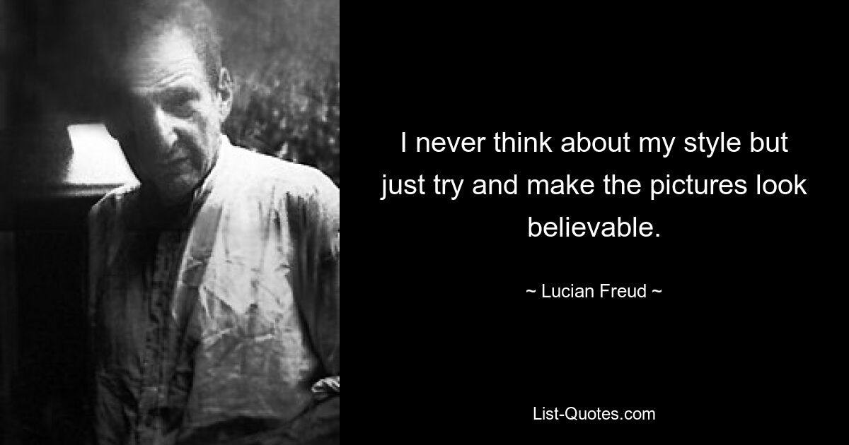 I never think about my style but just try and make the pictures look believable. — © Lucian Freud