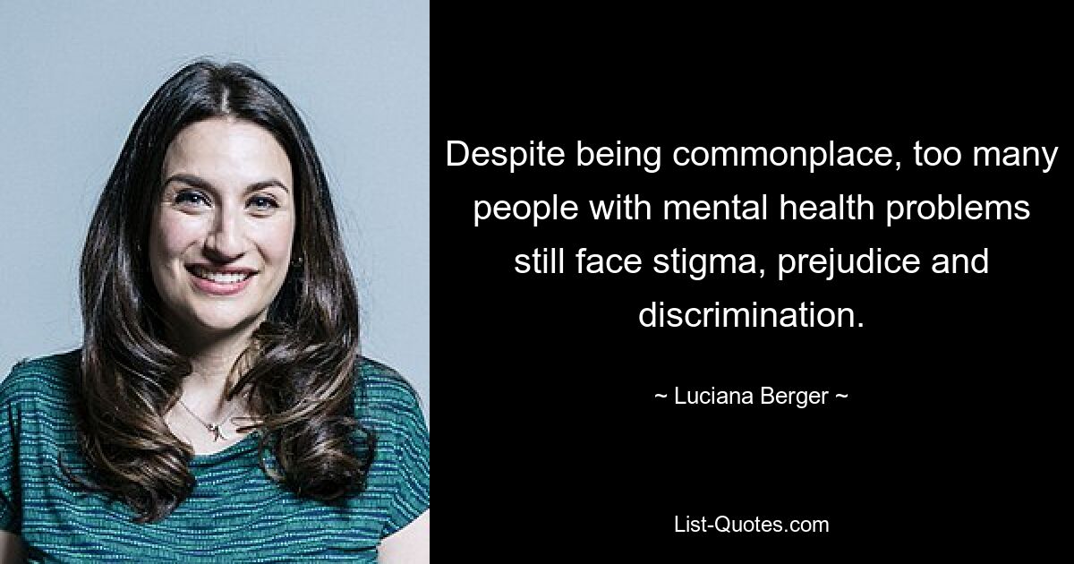 Despite being commonplace, too many people with mental health problems still face stigma, prejudice and discrimination. — © Luciana Berger