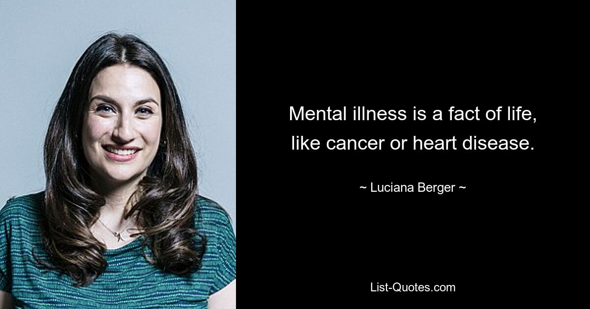 Mental illness is a fact of life, like cancer or heart disease. — © Luciana Berger