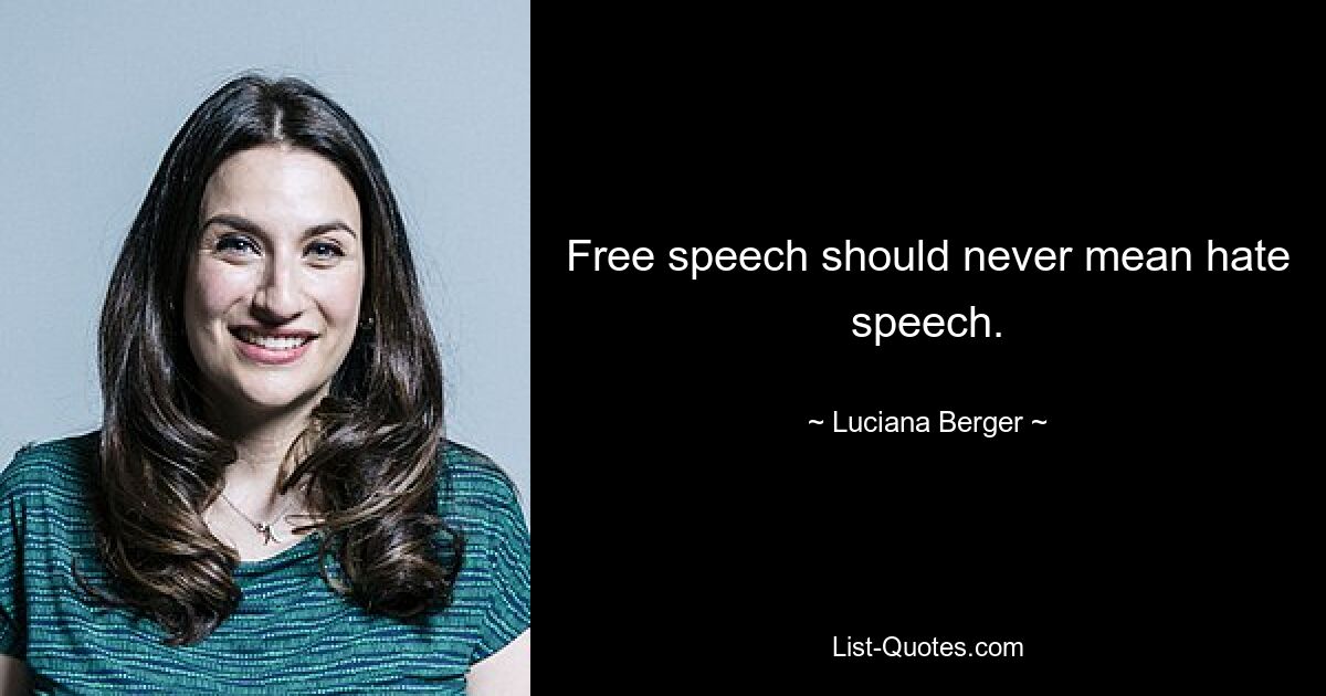 Free speech should never mean hate speech. — © Luciana Berger