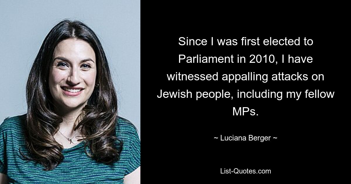 Since I was first elected to Parliament in 2010, I have witnessed appalling attacks on Jewish people, including my fellow MPs. — © Luciana Berger