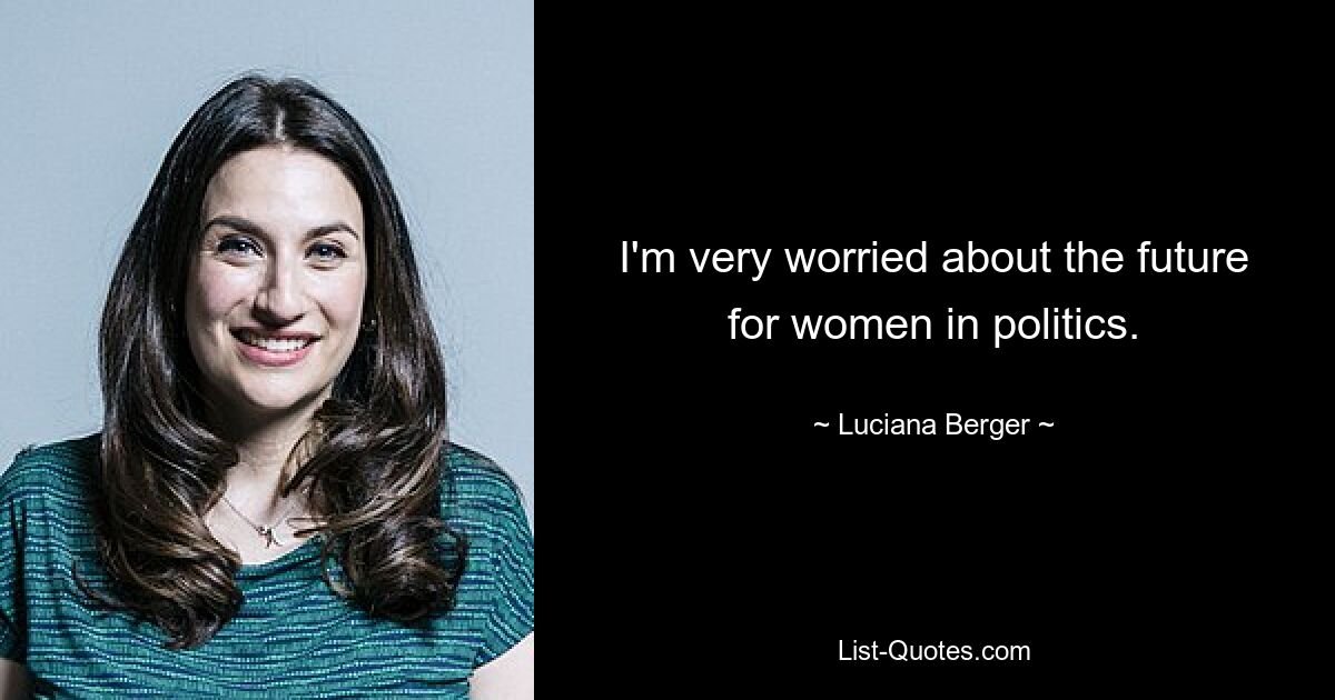 I'm very worried about the future for women in politics. — © Luciana Berger