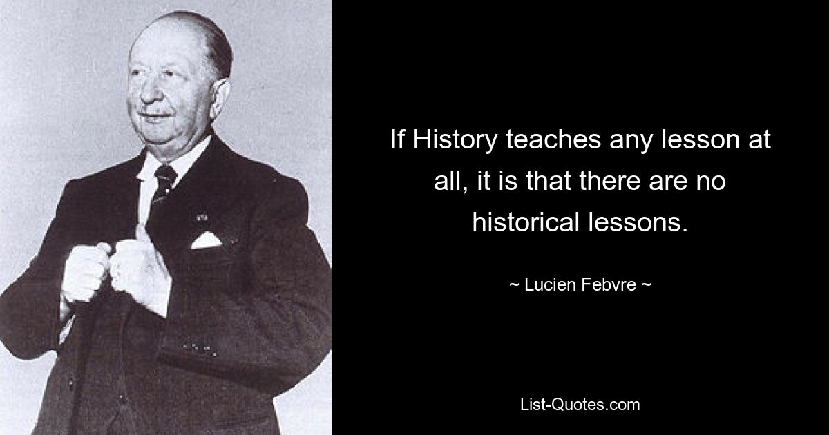Если история вообще преподает какой-либо урок, так это то, что исторических уроков не существует. — © Люсьен Февр 