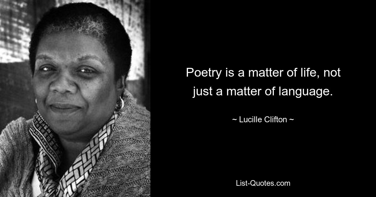 Poetry is a matter of life, not just a matter of language. — © Lucille Clifton