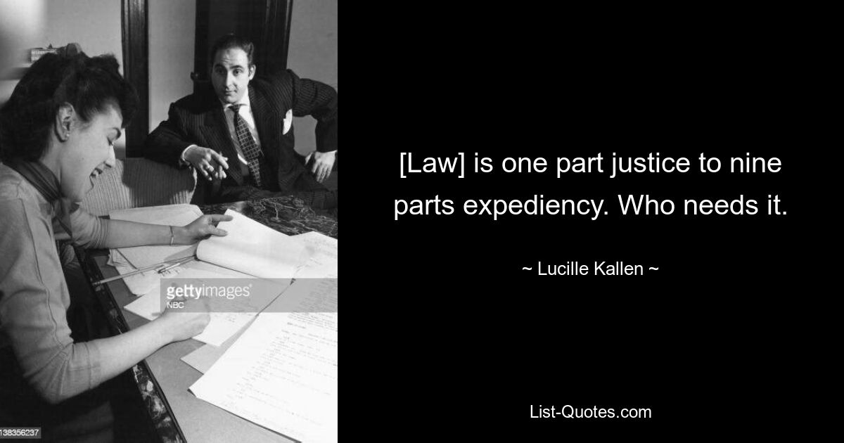 [Law] is one part justice to nine parts expediency. Who needs it. — © Lucille Kallen