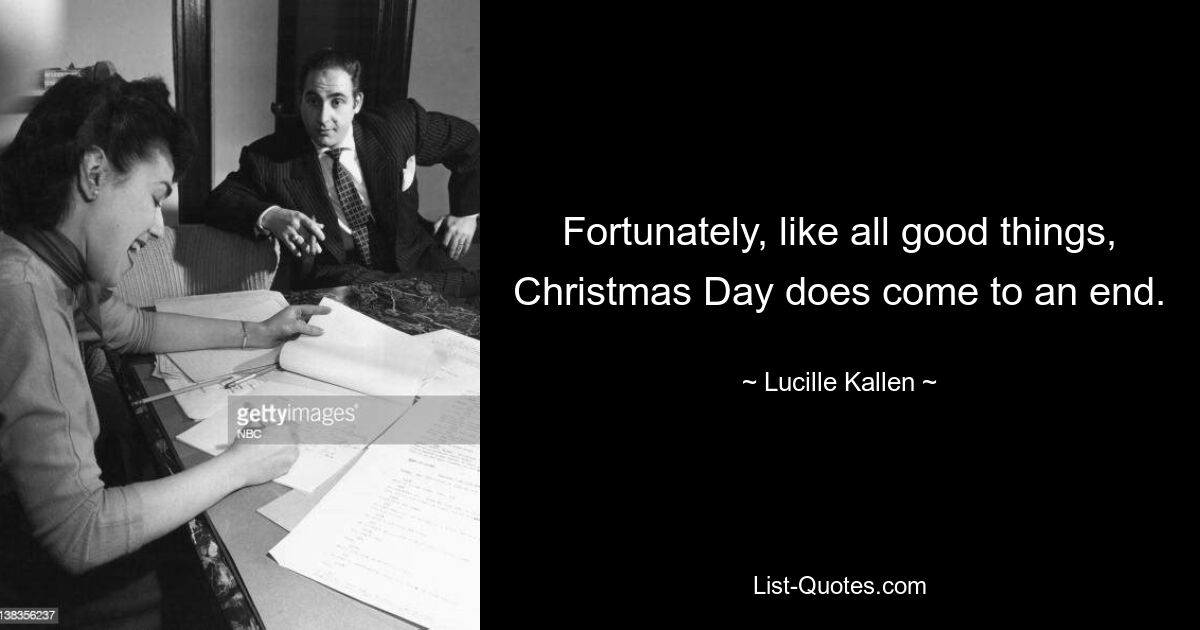 Fortunately, like all good things, Christmas Day does come to an end. — © Lucille Kallen