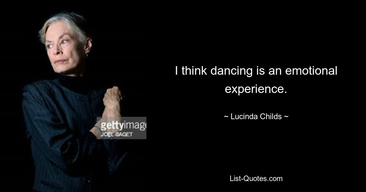 I think dancing is an emotional experience. — © Lucinda Childs