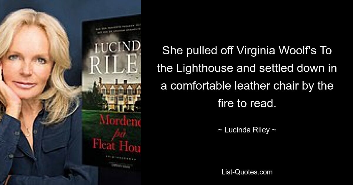 She pulled off Virginia Woolf's To the Lighthouse and settled down in a comfortable leather chair by the fire to read. — © Lucinda Riley