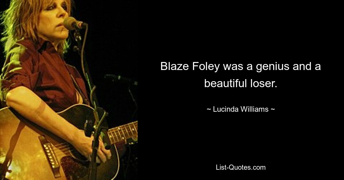 Blaze Foley was a genius and a beautiful loser. — © Lucinda Williams