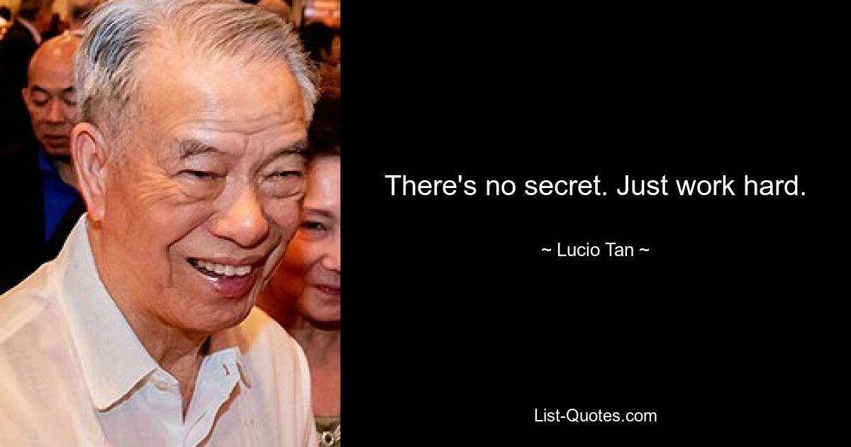 There's no secret. Just work hard. — © Lucio Tan