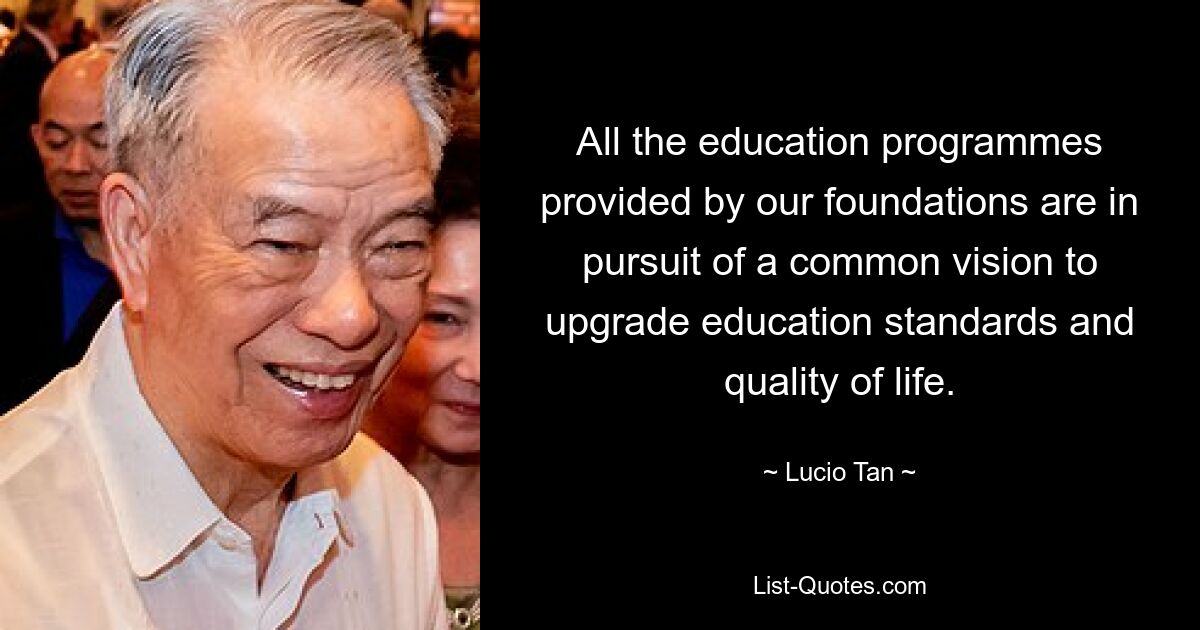 All the education programmes provided by our foundations are in pursuit of a common vision to upgrade education standards and quality of life. — © Lucio Tan