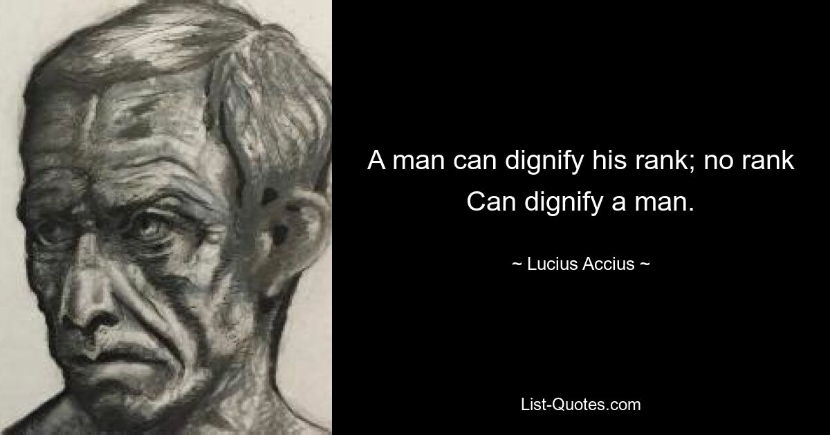 A man can dignify his rank; no rank Can dignify a man. — © Lucius Accius