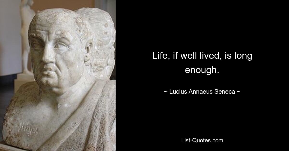 Life, if well lived, is long enough. — © Lucius Annaeus Seneca