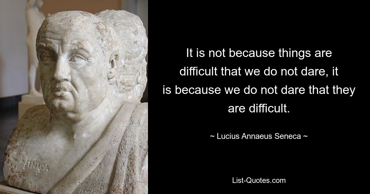 Мы не решаемся на что-то не потому, что они трудны, а потому, что мы не осмеливаемся, они трудны. — © Луций Анней Сенека 