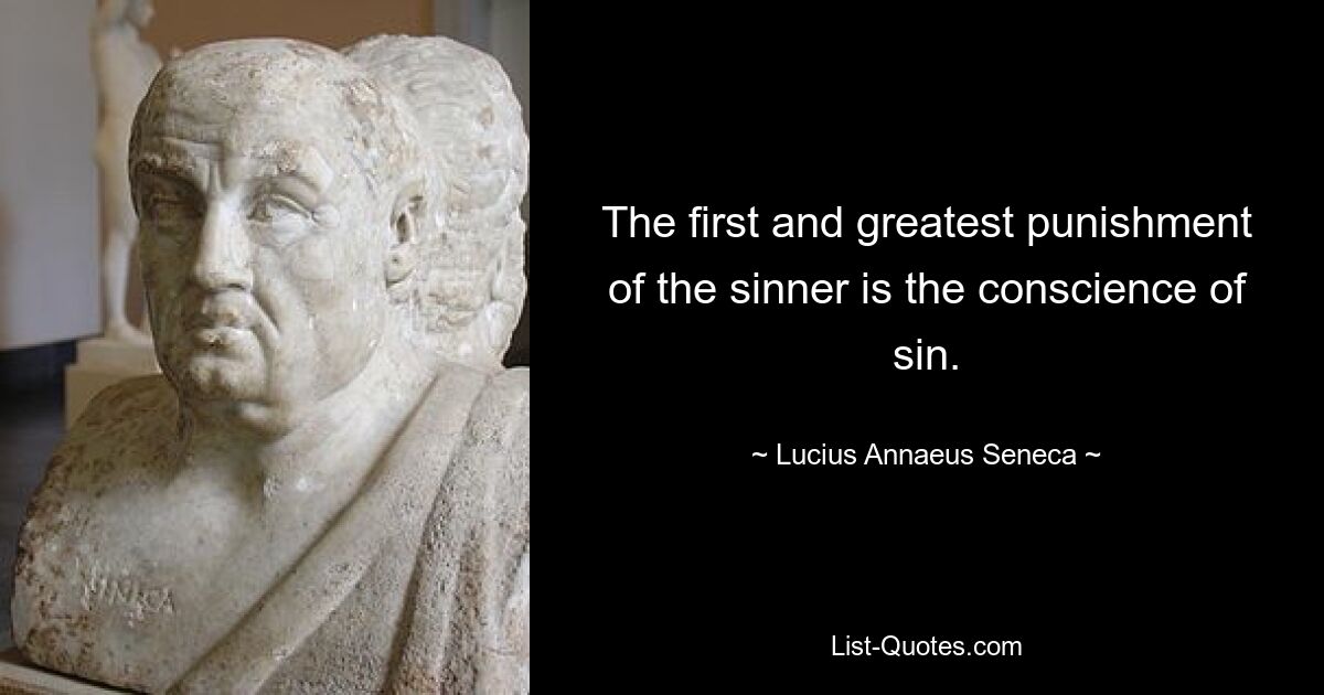 The first and greatest punishment of the sinner is the conscience of sin. — © Lucius Annaeus Seneca