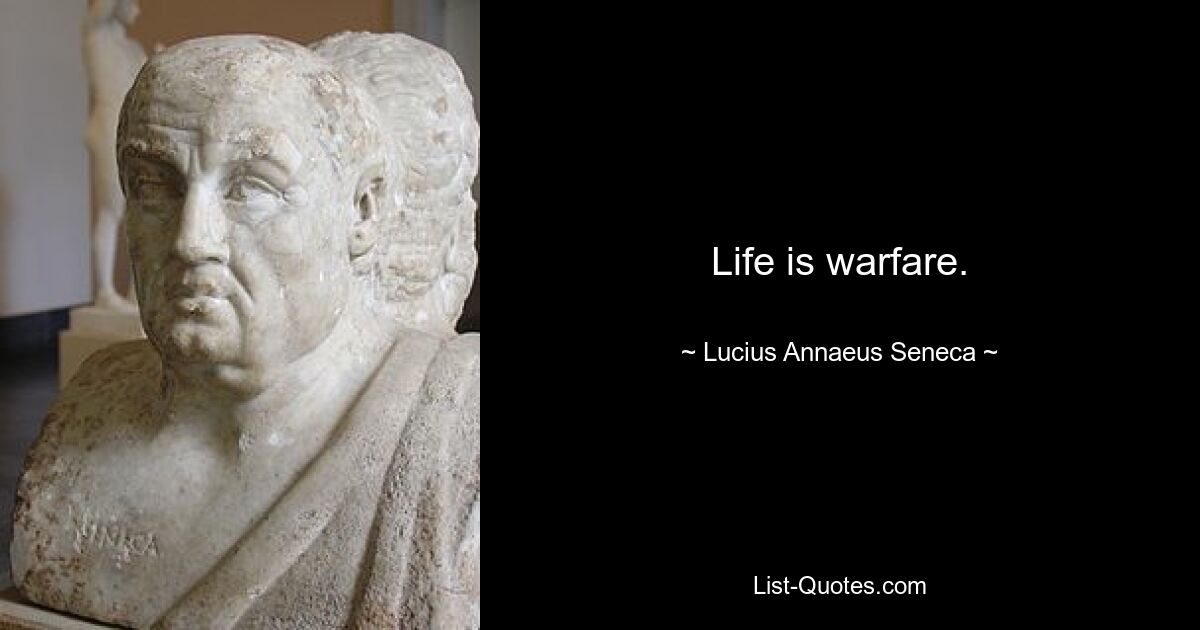 Life is warfare. — © Lucius Annaeus Seneca