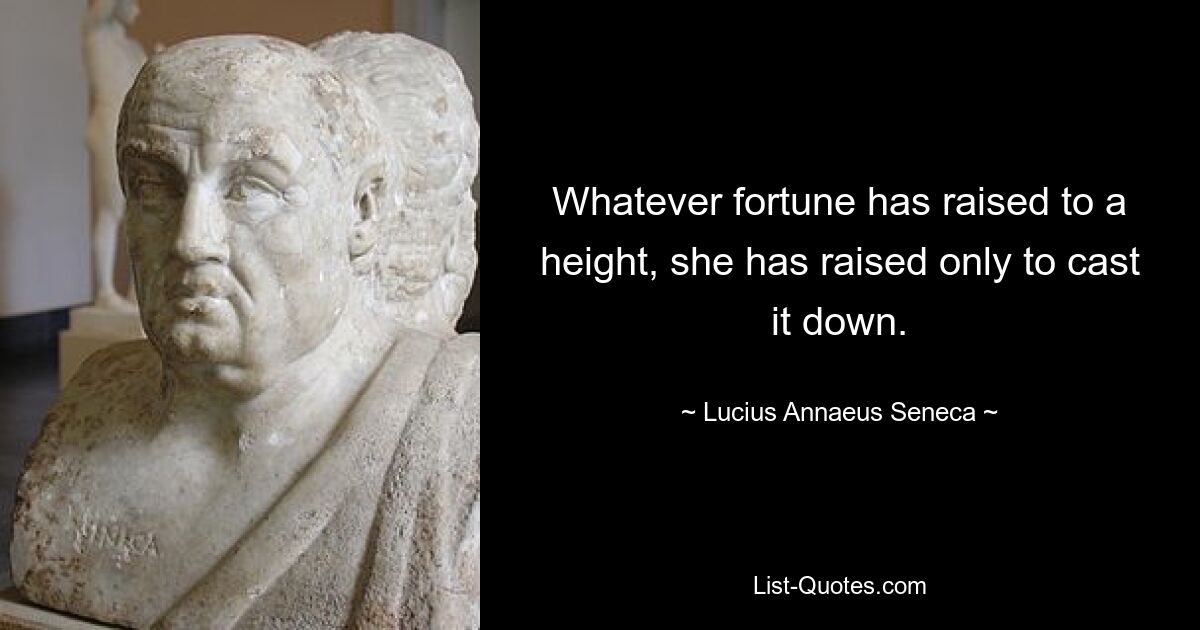 Whatever fortune has raised to a height, she has raised only to cast it down. — © Lucius Annaeus Seneca