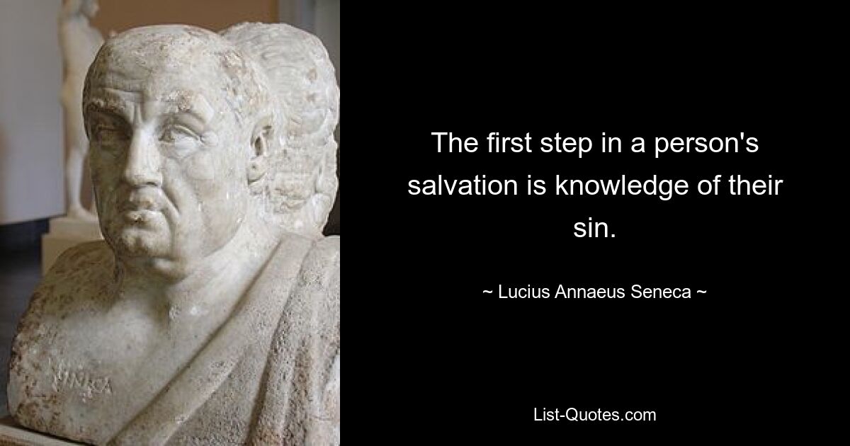 The first step in a person's salvation is knowledge of their sin. — © Lucius Annaeus Seneca