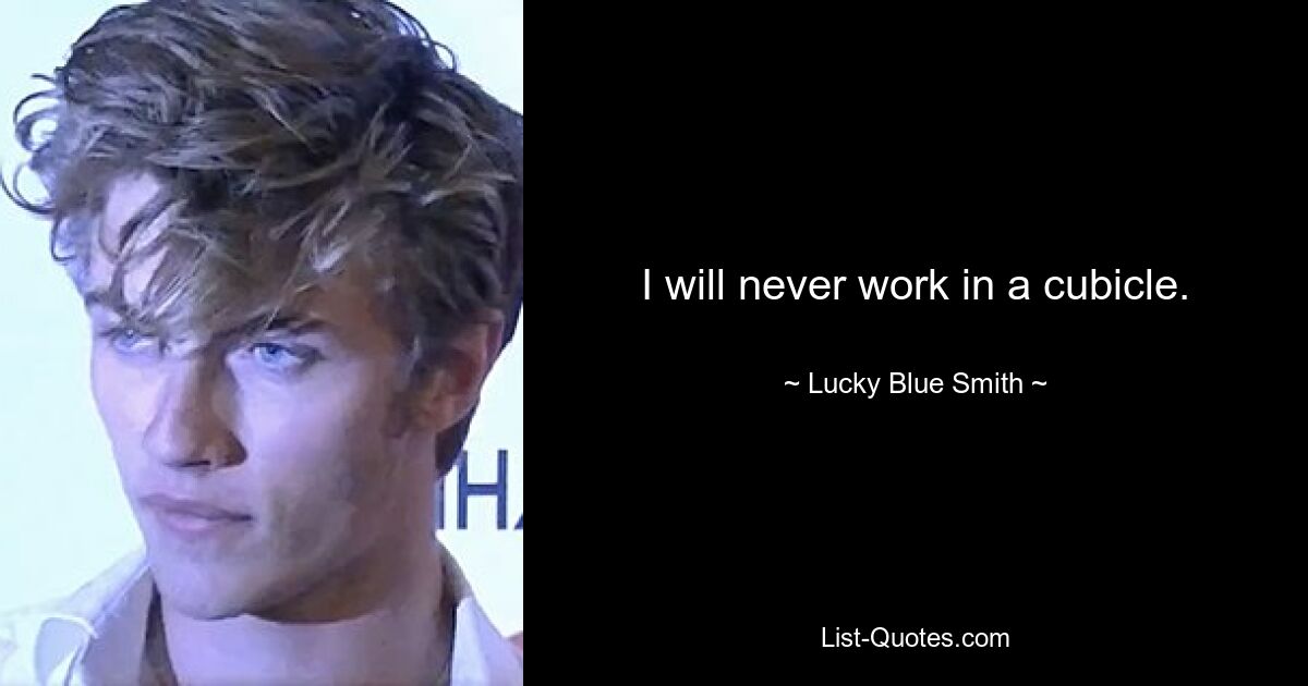 I will never work in a cubicle. — © Lucky Blue Smith