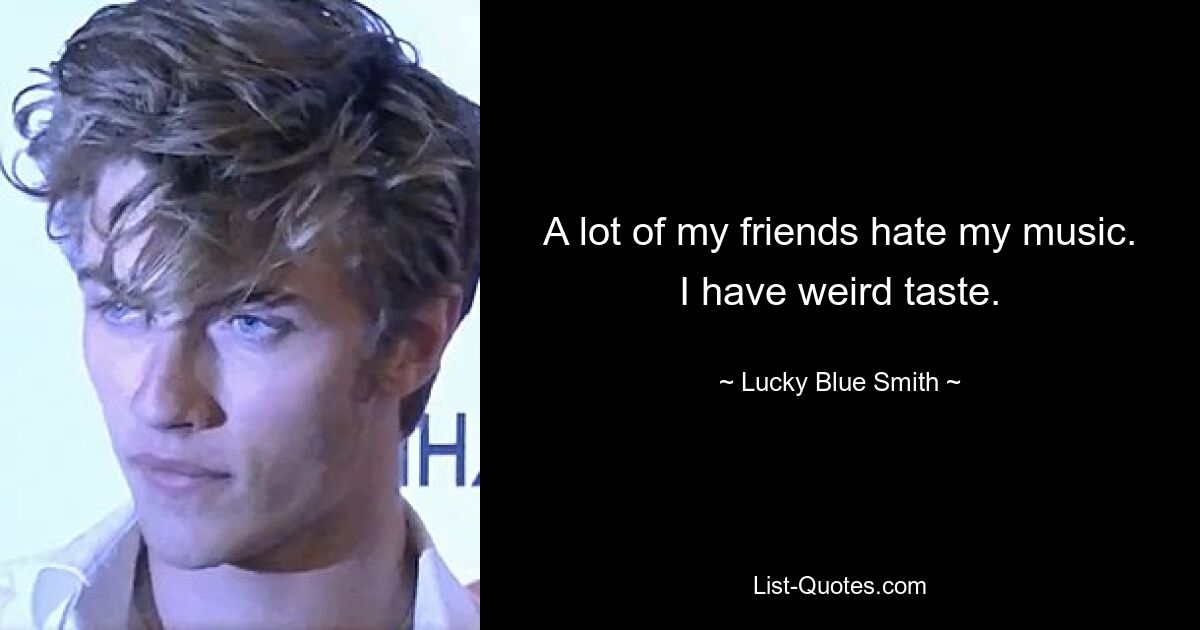 A lot of my friends hate my music. I have weird taste. — © Lucky Blue Smith