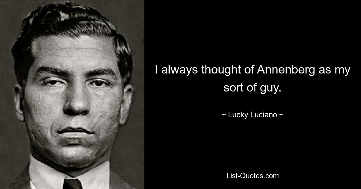 I always thought of Annenberg as my sort of guy. — © Lucky Luciano