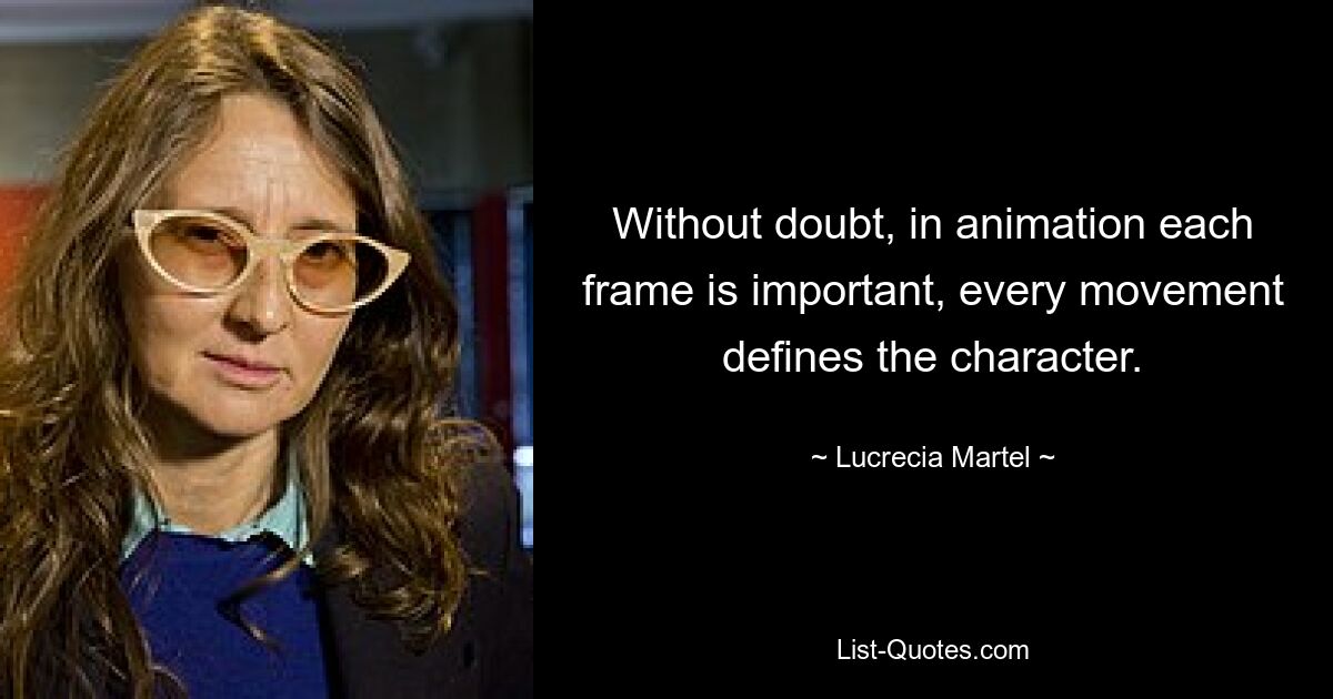 Without doubt, in animation each frame is important, every movement defines the character. — © Lucrecia Martel