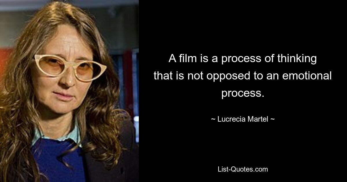 A film is a process of thinking that is not opposed to an emotional process. — © Lucrecia Martel