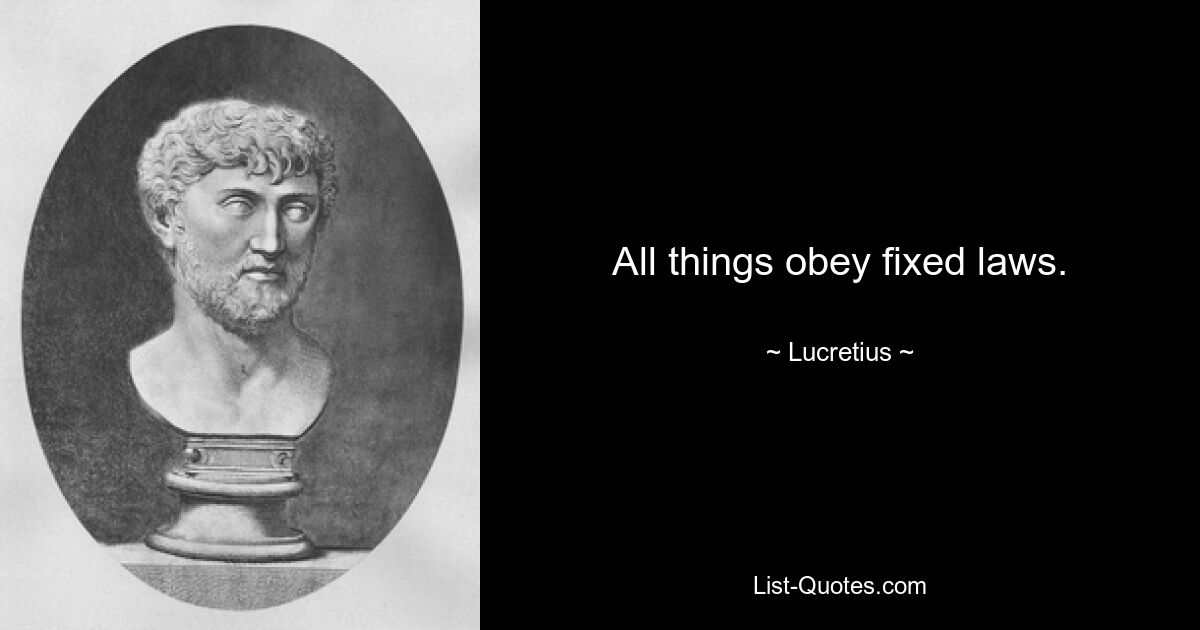 All things obey fixed laws. — © Lucretius