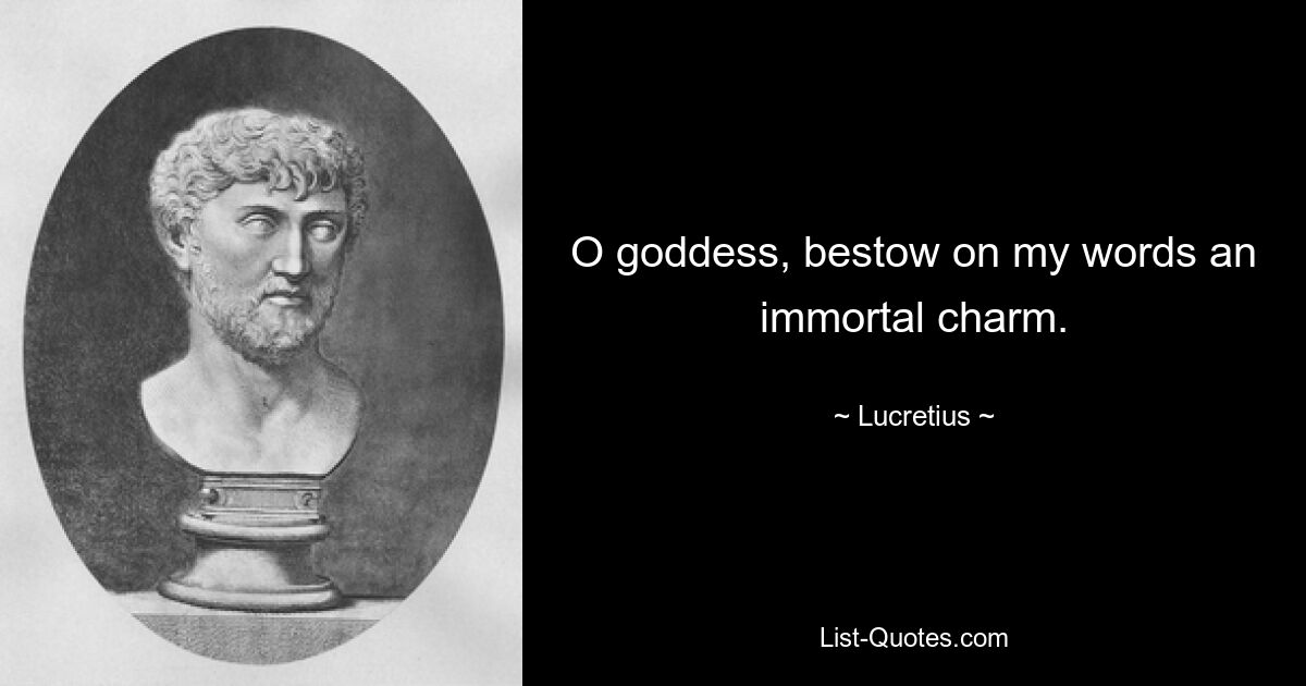 O goddess, bestow on my words an immortal charm. — © Lucretius