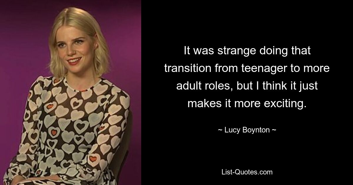 It was strange doing that transition from teenager to more adult roles, but I think it just makes it more exciting. — © Lucy Boynton