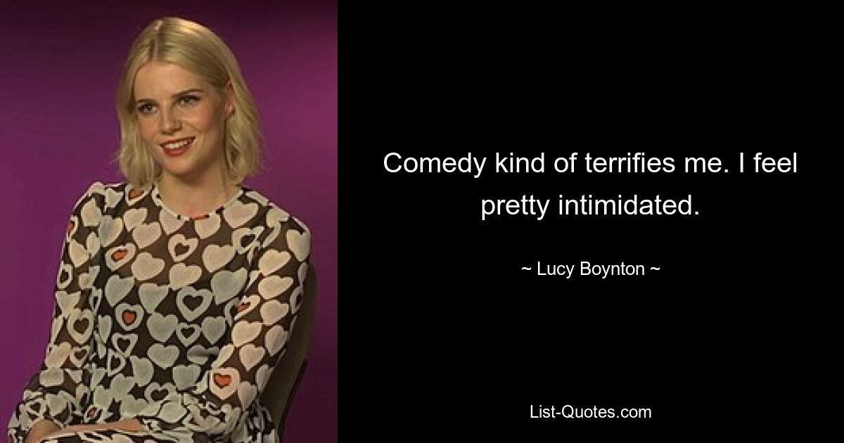 Comedy kind of terrifies me. I feel pretty intimidated. — © Lucy Boynton