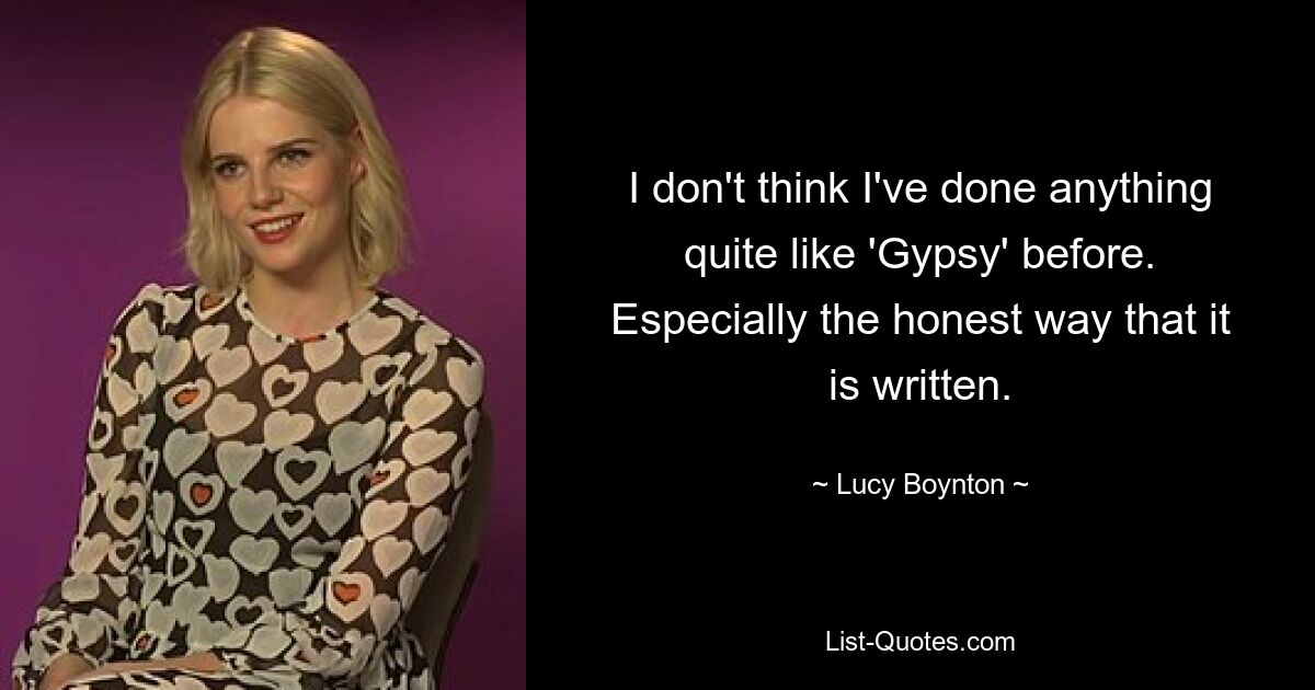 I don't think I've done anything quite like 'Gypsy' before. Especially the honest way that it is written. — © Lucy Boynton