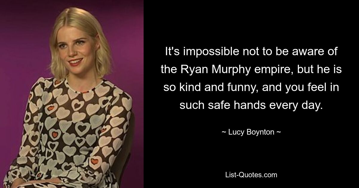 It's impossible not to be aware of the Ryan Murphy empire, but he is so kind and funny, and you feel in such safe hands every day. — © Lucy Boynton