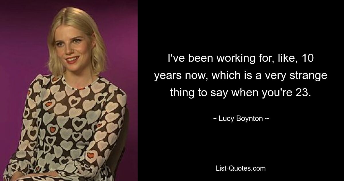 I've been working for, like, 10 years now, which is a very strange thing to say when you're 23. — © Lucy Boynton