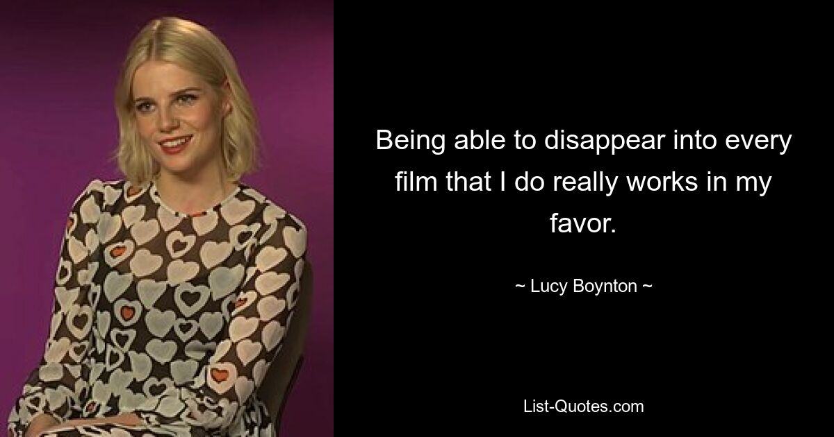 Being able to disappear into every film that I do really works in my favor. — © Lucy Boynton