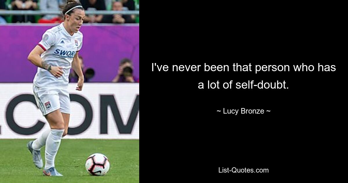 I've never been that person who has a lot of self-doubt. — © Lucy Bronze