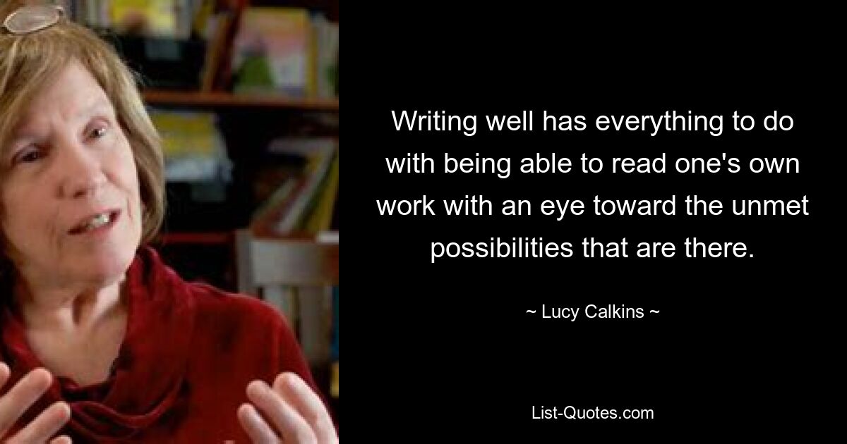 Хорошее письмо во многом связано с умением читать свою собственную работу с учетом имеющихся в ней нереализованных возможностей. — © Люси Калкинс 