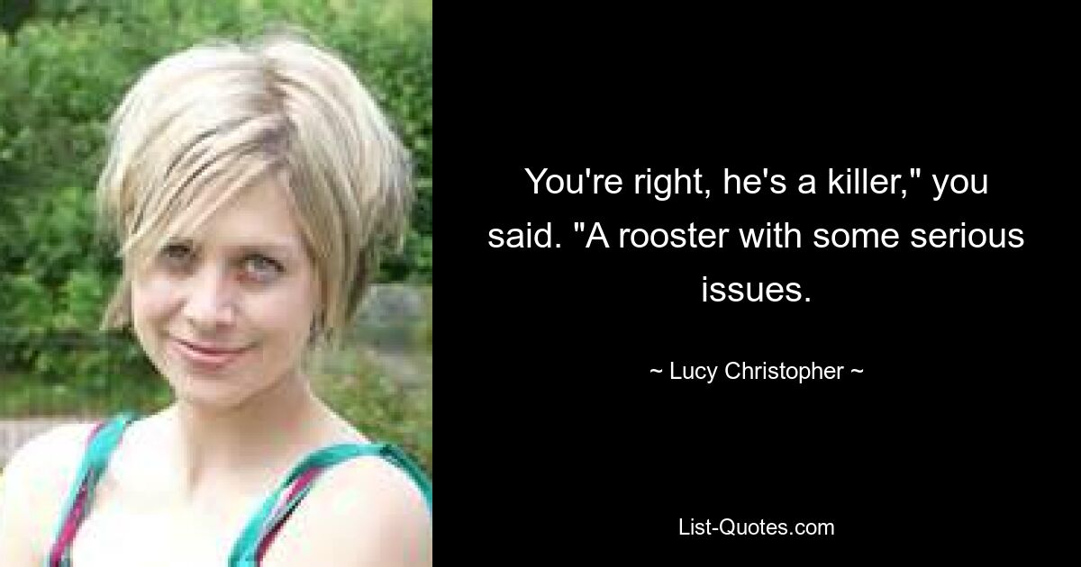 Ты прав, он убийца, — сказала ты. — Петух с некоторыми серьезными проблемами. — © Люси Кристофер 