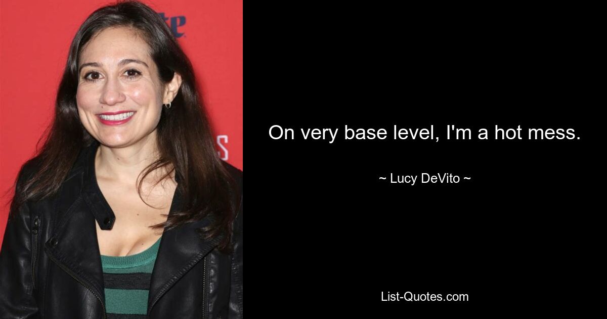 On very base level, I'm a hot mess. — © Lucy DeVito