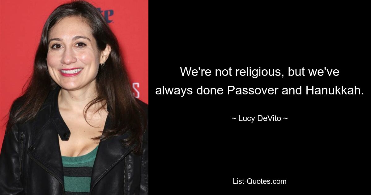 We're not religious, but we've always done Passover and Hanukkah. — © Lucy DeVito