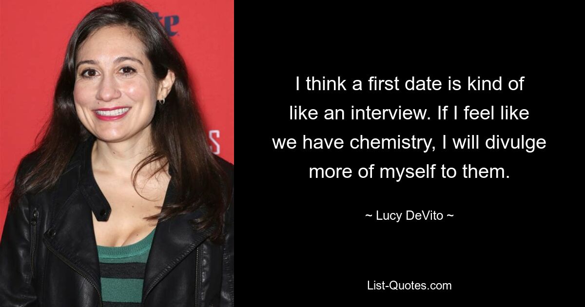 I think a first date is kind of like an interview. If I feel like we have chemistry, I will divulge more of myself to them. — © Lucy DeVito