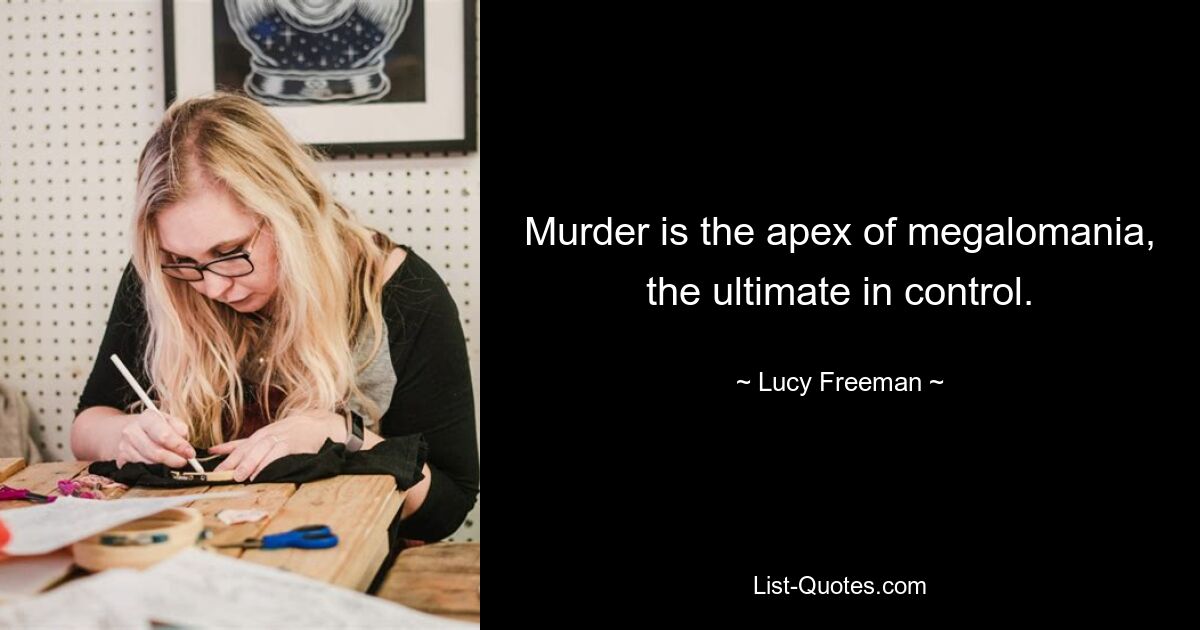 Murder is the apex of megalomania, the ultimate in control. — © Lucy Freeman