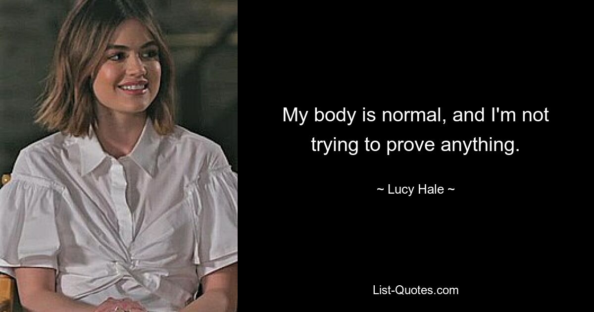 My body is normal, and I'm not trying to prove anything. — © Lucy Hale