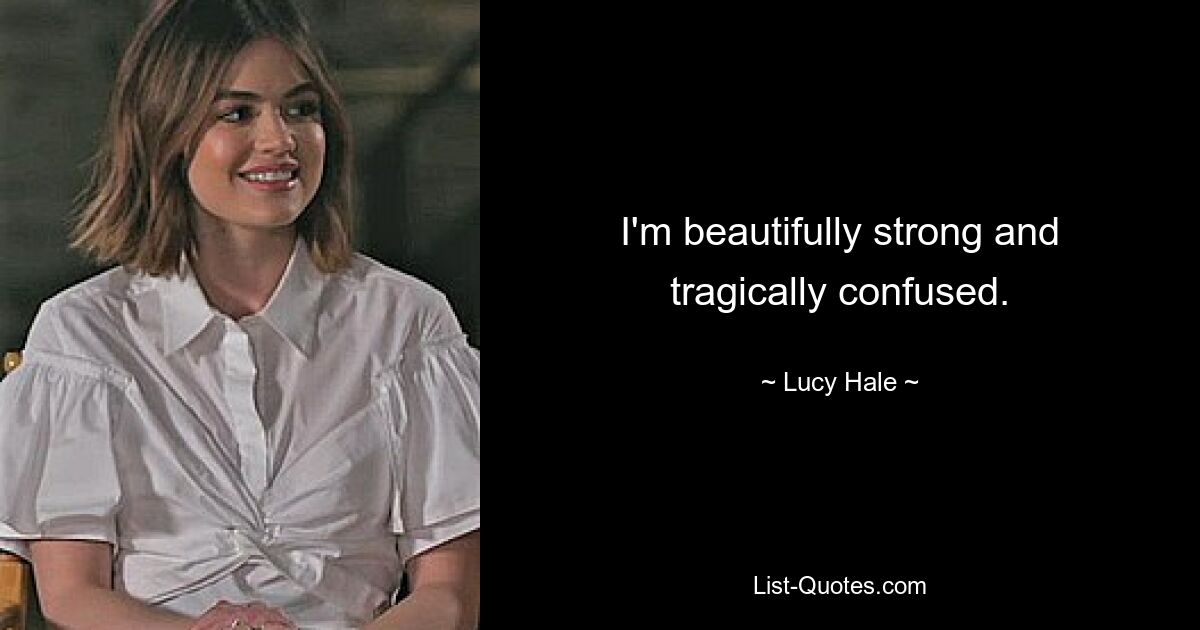 I'm beautifully strong and tragically confused. — © Lucy Hale