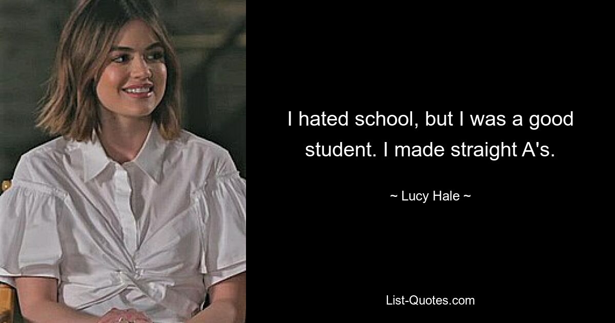 I hated school, but I was a good student. I made straight A's. — © Lucy Hale