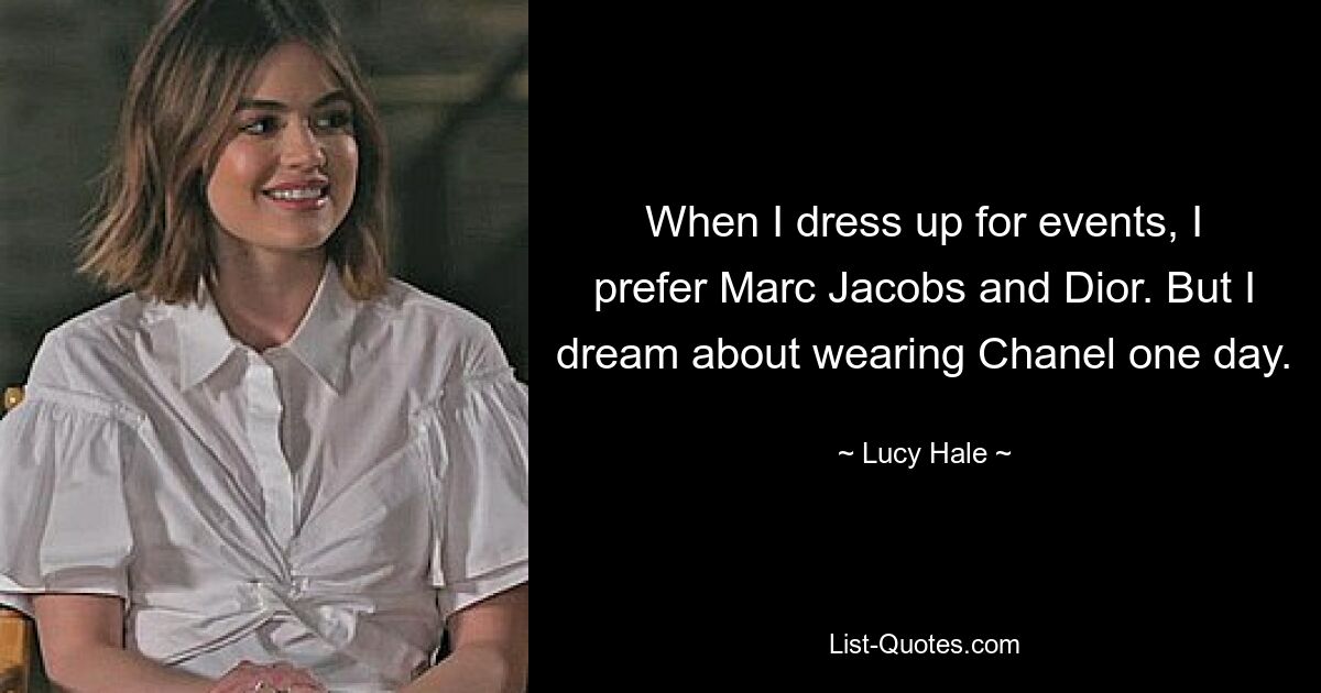 When I dress up for events, I prefer Marc Jacobs and Dior. But I dream about wearing Chanel one day. — © Lucy Hale