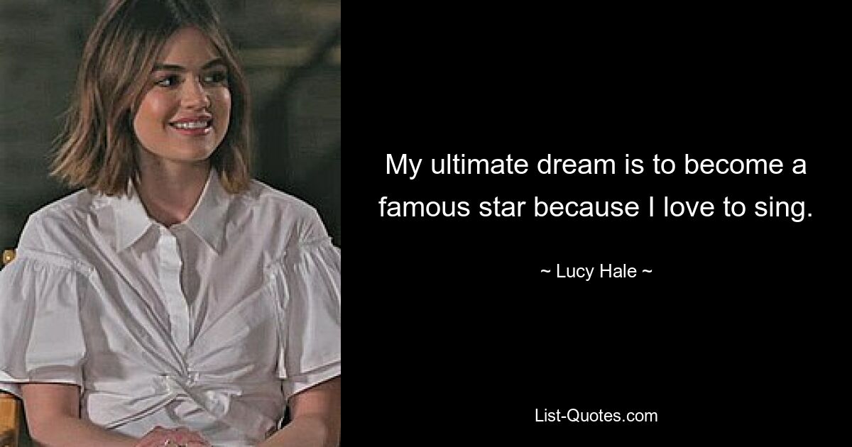 My ultimate dream is to become a famous star because I love to sing. — © Lucy Hale